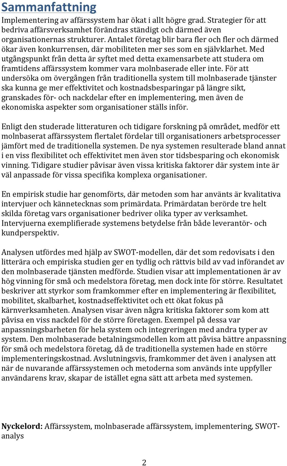 Med utgångspunkt från detta är syftet med detta examensarbete att studera om framtidens affärssystem kommer vara molnbaserade eller inte.