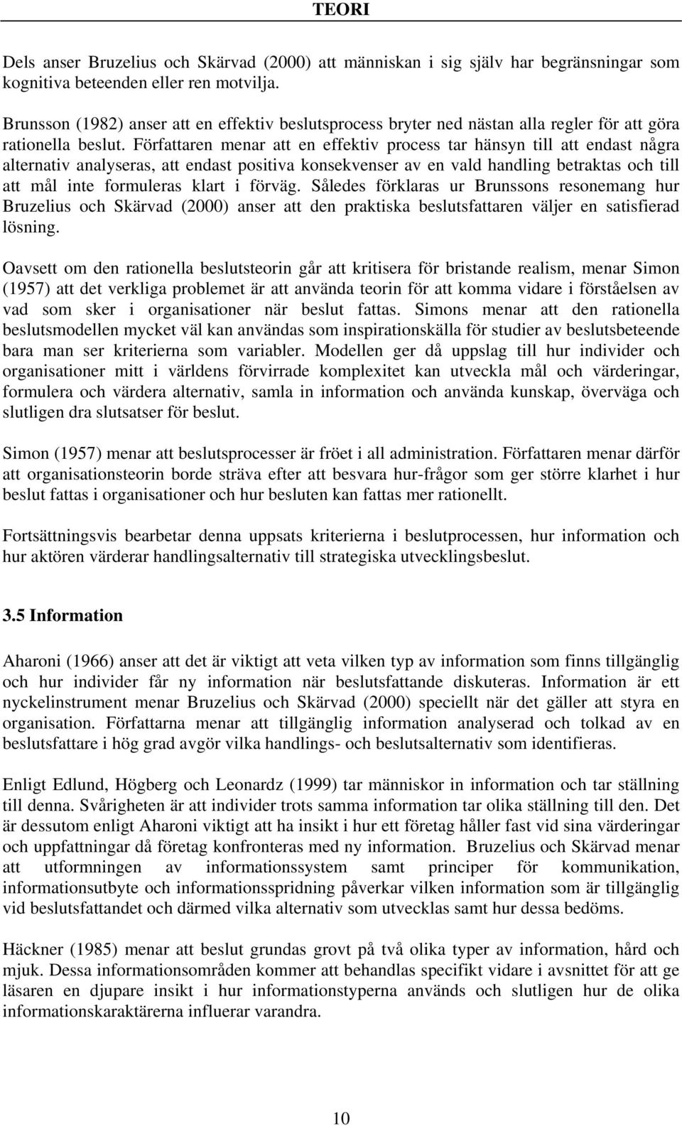 Författaren menar att en effektiv process tar hänsyn till att endast några alternativ analyseras, att endast positiva konsekvenser av en vald handling betraktas och till att mål inte formuleras klart