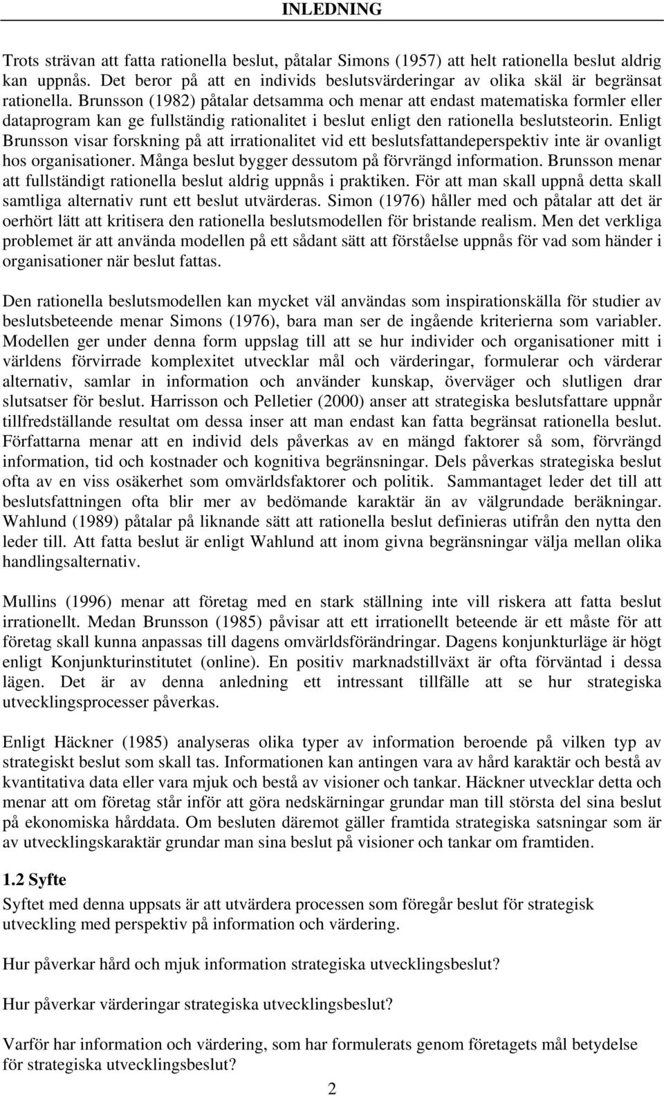 Brunsson (1982) påtalar detsamma och menar att endast matematiska formler eller dataprogram kan ge fullständig rationalitet i beslut enligt den rationella beslutsteorin.