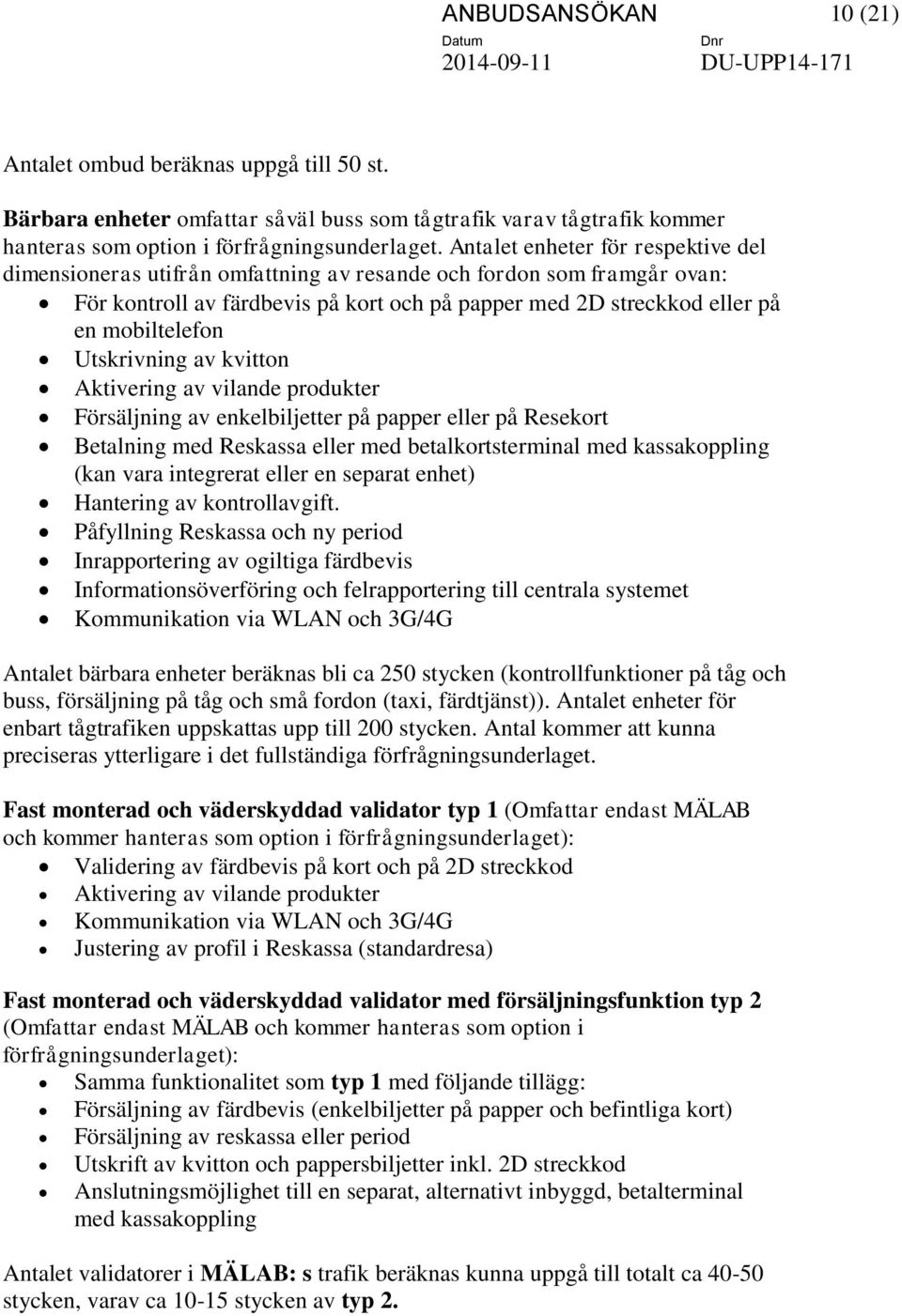 Utskrivning av kvitton Aktivering av vilande produkter Försäljning av enkelbiljetter på papper eller på Resekort Betalning med Reskassa eller med betalkortsterminal med kassakoppling (kan vara