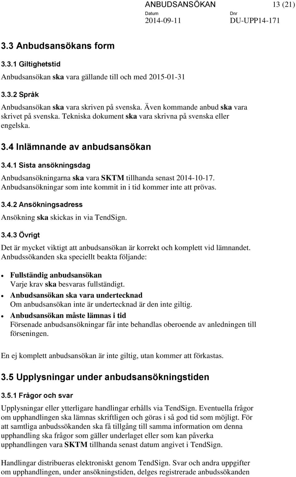 Anbudsansökningar som inte kommit in i tid kommer inte att prövas. 3.4.2 Ansökningsadress Ansökning ska skickas in via TendSign. 3.4.3 Övrigt Det är mycket viktigt att anbudsansökan är korrekt och komplett vid lämnandet.