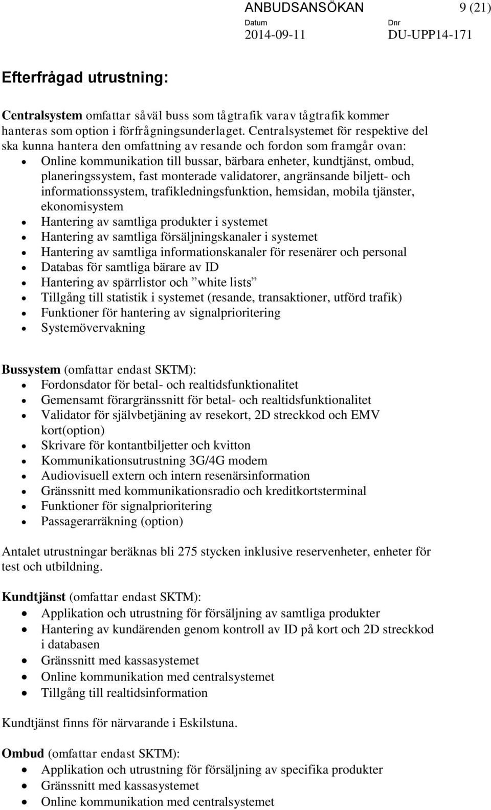 fast monterade validatorer, angränsande biljett- och informationssystem, trafikledningsfunktion, hemsidan, mobila tjänster, ekonomisystem Hantering av samtliga produkter i systemet Hantering av