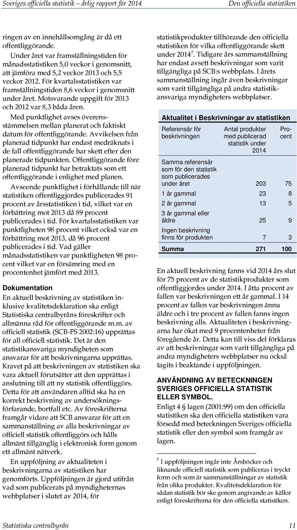 För kvartalsstatistiken var framställningstiden 8,6 veckor i genomsnitt under året. Motsvarande uppgift för 2013 och 2012 var 8,3 båda åren.