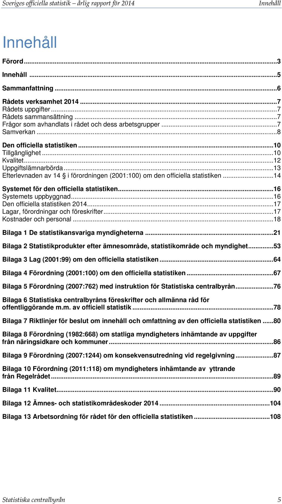 .. 13 Efterlevnaden av 14 i förordningen (2001:100) om den officiella statistiken... 14 Systemet för den officiella statistiken... 16 Systemets uppbyggnad... 16 Den officiella statistiken 2014.