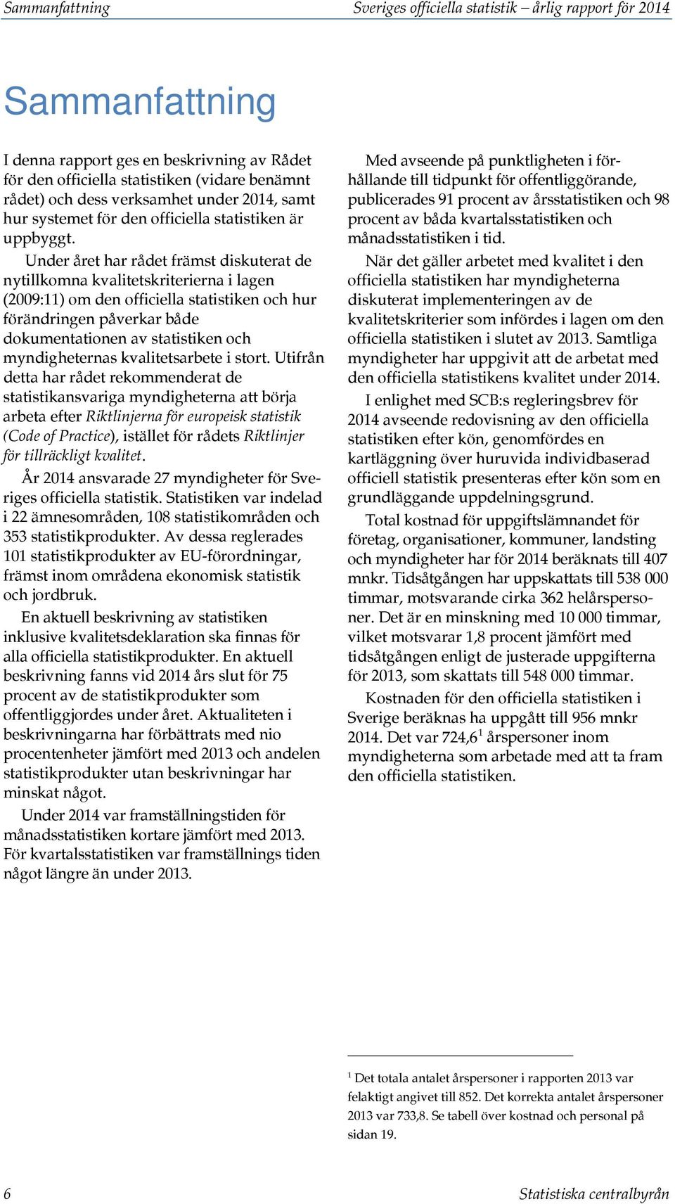 Under året har rådet främst diskuterat de nytillkomna kvalitetskriterierna i lagen (2009:11) om den officiella statistiken och hur förändringen påverkar både dokumentationen av statistiken och