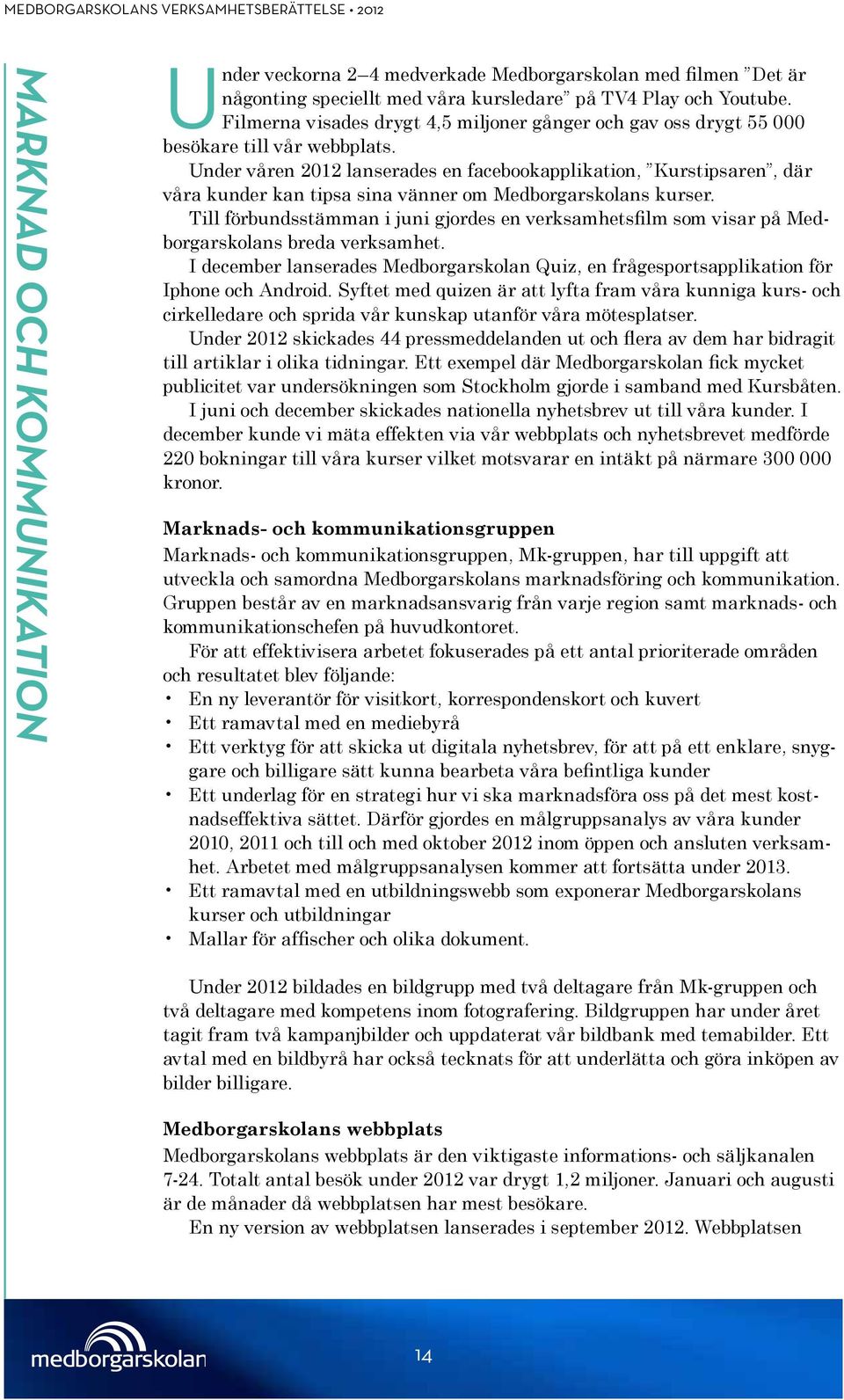 Under våren 2012 lanserades en facebookapplikation, Kurstipsaren, där våra kunder kan tipsa sina vänner om Medborgarskolans kurser.