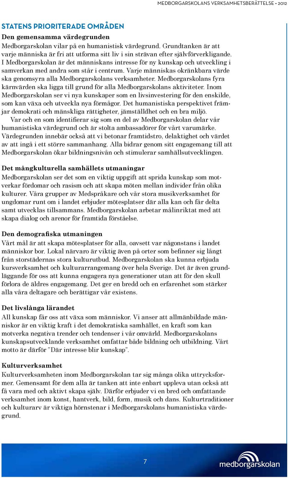 I Medborgarskolan är det människans intresse för ny kunskap och utveckling i samverkan med andra som står i centrum. Varje människas okränkbara värde ska genomsyra alla Medborgarskolans verksamheter.