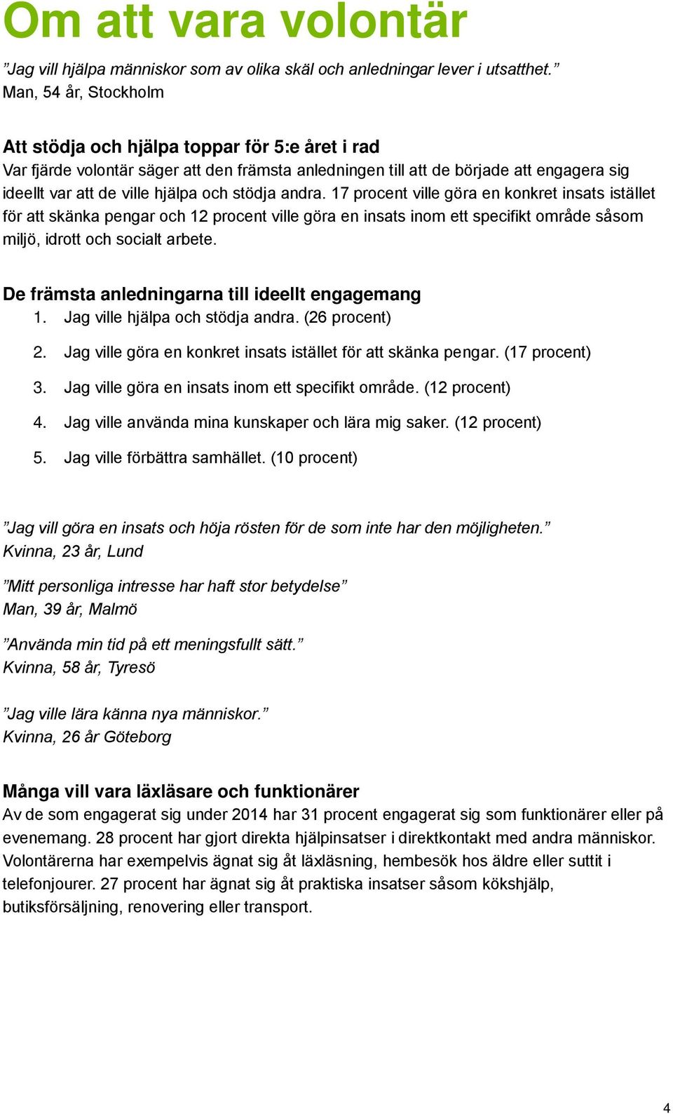 stödja andra. 17 procent ville göra en konkret insats istället för att skänka pengar och 12 procent ville göra en insats inom ett specifikt område såsom miljö, idrott och socialt arbete.