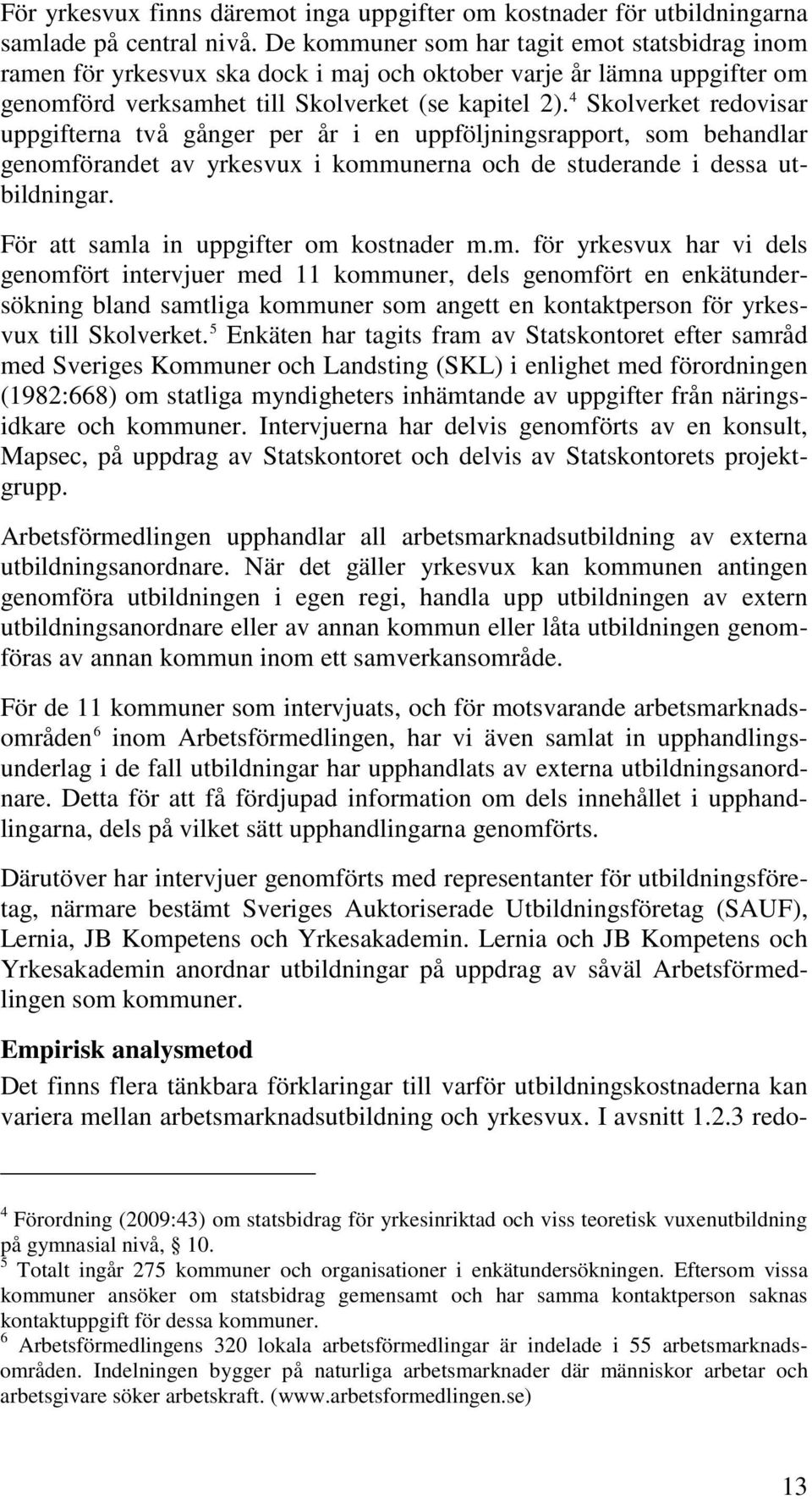 4 Skolverket redovisar uppgifterna två gånger per år i en uppföljningsrapport, som behandlar genomförandet av yrkesvux i kommunerna och de studerande i dessa utbildningar.