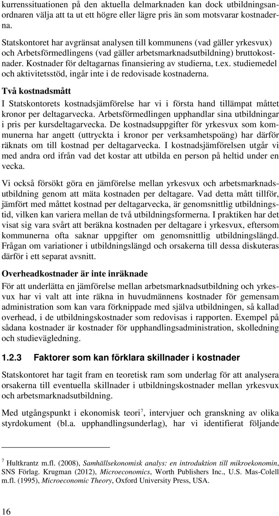 Kostnader för deltagarnas finansiering av studierna, t.ex. studiemedel och aktivitetsstöd, ingår inte i de redovisade kostnaderna.