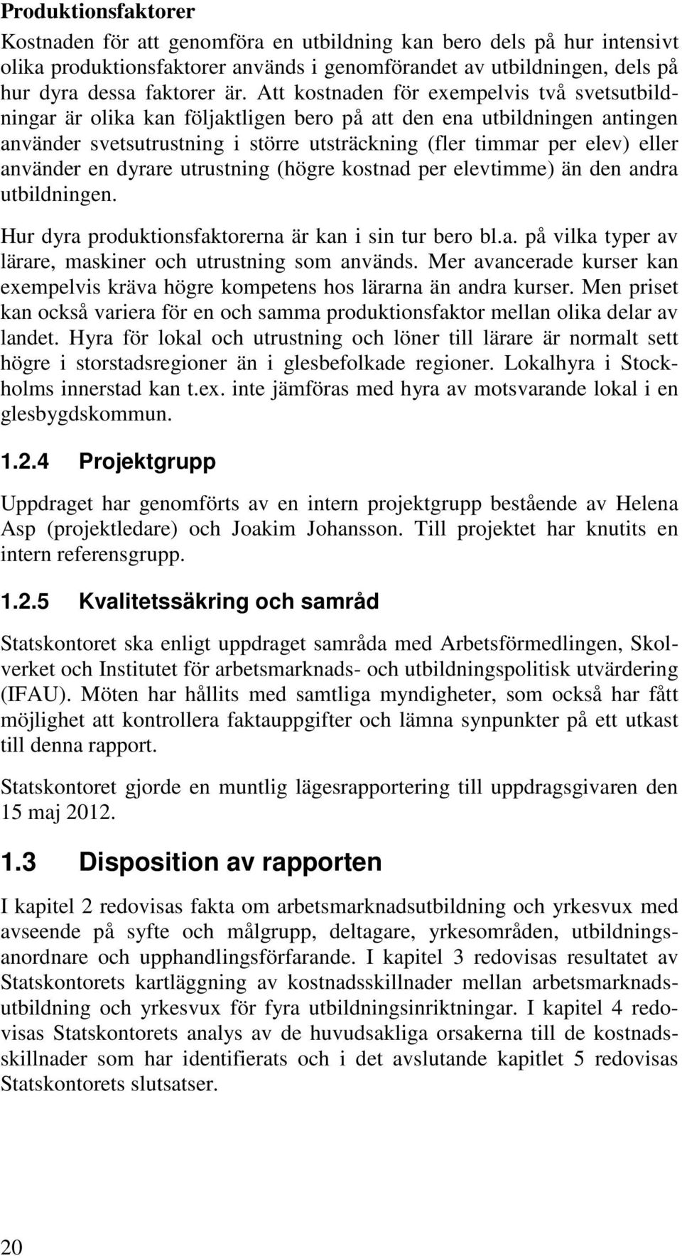 använder en dyrare utrustning (högre kostnad per elevtimme) än den andra utbildningen. Hur dyra produktionsfaktorerna är kan i sin tur bero bl.a. på vilka typer av lärare, maskiner och utrustning som används.