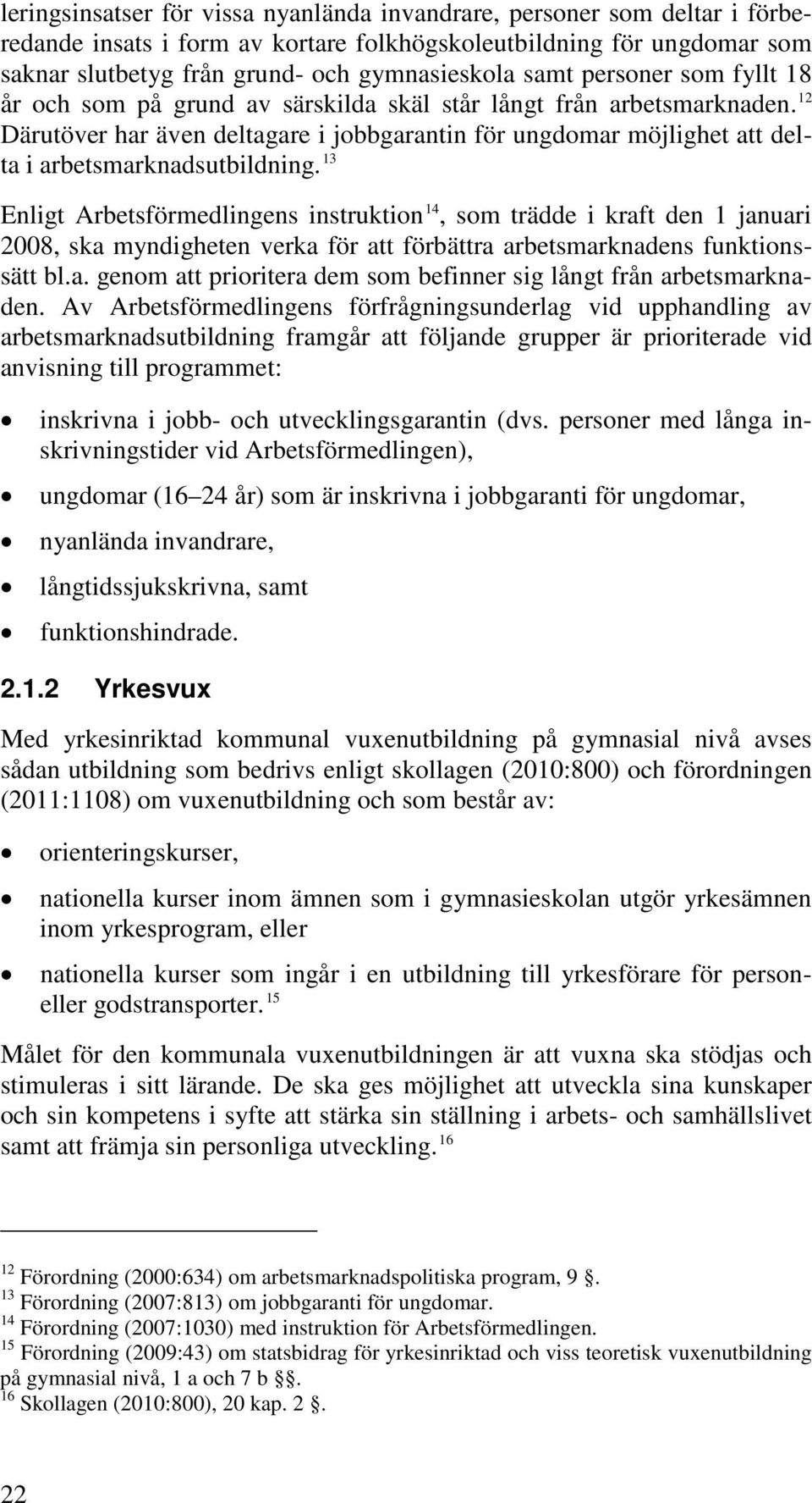 13 Enligt Arbetsförmedlingens instruktion 14, som trädde i kraft den 1 januari 2008, ska myndigheten verka för att förbättra arbetsmarknadens funktionssätt bl.a. genom att prioritera dem som befinner sig långt från arbetsmarknaden.