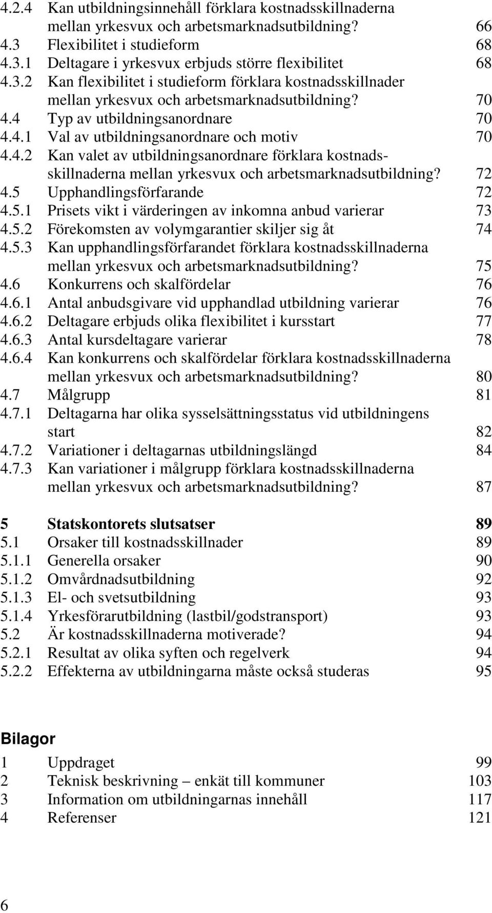 4 Typ av utbildningsanordnare 70 4.4.1 Val av utbildningsanordnare och motiv 70 4.4.2 Kan valet av utbildningsanordnare förklara kostnadsskillnaderna mellan yrkesvux och arbetsmarknadsutbildning?