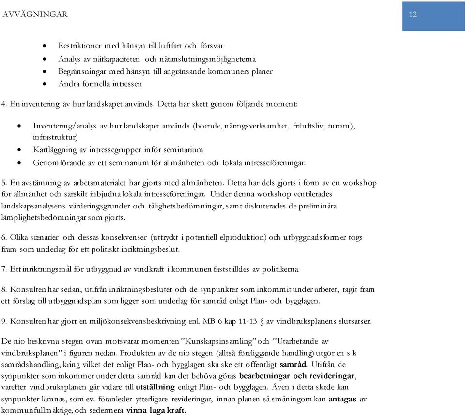 Detta har skett genom följande moment: Inventering/analys av hur landskapet används (boende, näringsverksamhet, friluftsliv, turism), infrastruktur) Kartläggning av intressegrupper inför seminarium