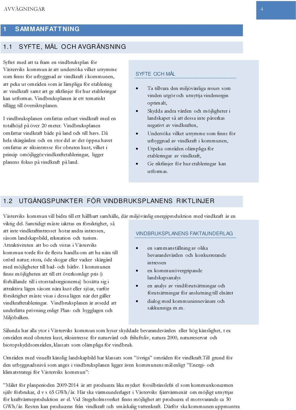 lämpliga för etablering av vindkraft samt att ge riktlinjer för hur etableringar kan utformas. Vindbruksplanen är ett tematiskt tillägg till översiktsplanen.