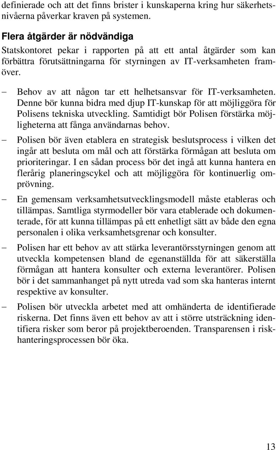 Behov av att någon tar ett helhetsansvar för IT-verksamheten. Denne bör kunna bidra med djup IT-kunskap för att möjliggöra för Polisens tekniska utveckling.