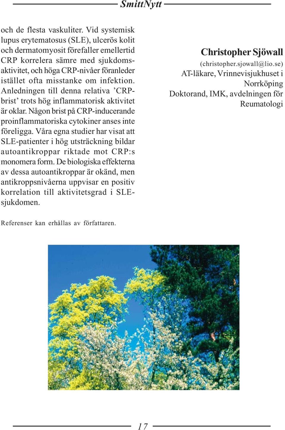 infektion. Anledningen till denna relativa CRPbrist trots hög inflammatorisk aktivitet är oklar. Någon brist på CRP-inducerande proinflammatoriska cytokiner anses inte föreligga.