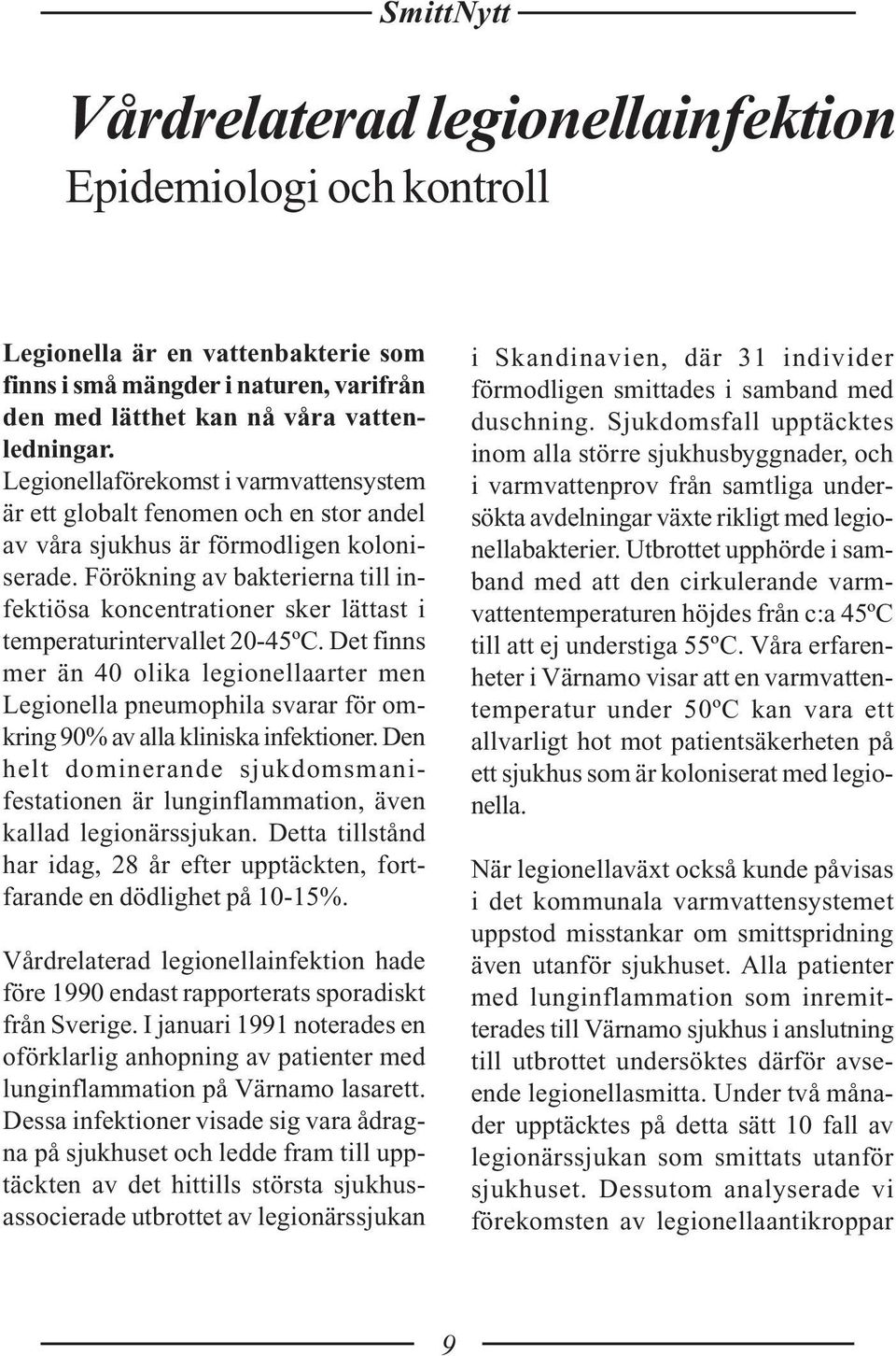 Förökning av bakterierna till infektiösa koncentrationer sker lättast i temperaturintervallet 20-45ºC.