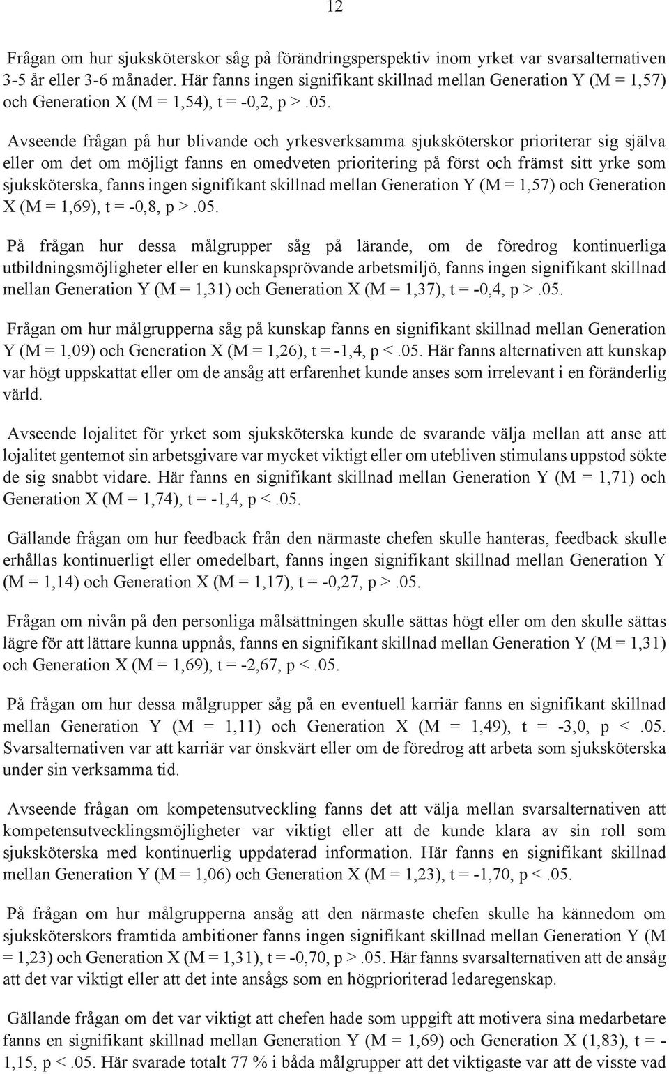 Avseende frågan på hur blivande och yrkesverksamma sjuksköterskor prioriterar sig själva eller om det om möjligt fanns en omedveten prioritering på först och främst sitt yrke som sjuksköterska, fanns