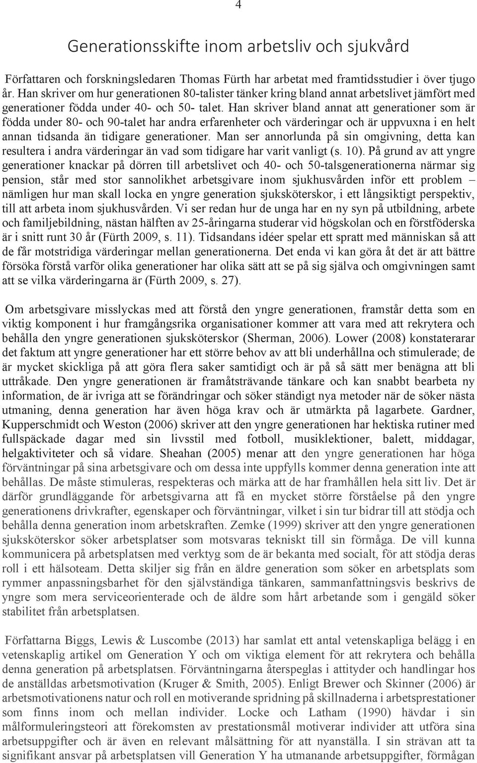 Han skriver bland annat att generationer som är födda under 80- och 90-talet har andra erfarenheter och värderingar och är uppvuxna i en helt annan tidsanda än tidigare generationer.