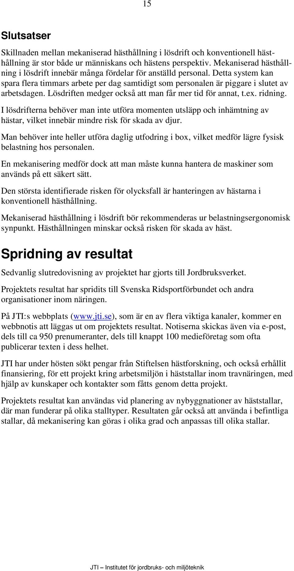 Lösdriften medger också att man får mer tid för annat, t.ex. ridning. I lösdrifterna behöver man inte utföra momenten utsläpp och inhämtning av hästar, vilket innebär mindre risk för skada av djur.