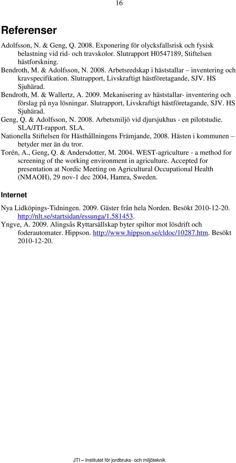 Mekanisering av häststallar- inventering och förslag på nya lösningar. Slutrapport, Livskraftigt hästföretagande, SJV. HS Sjuhärad. Geng, Q. & Adolfsson, N. 2008.