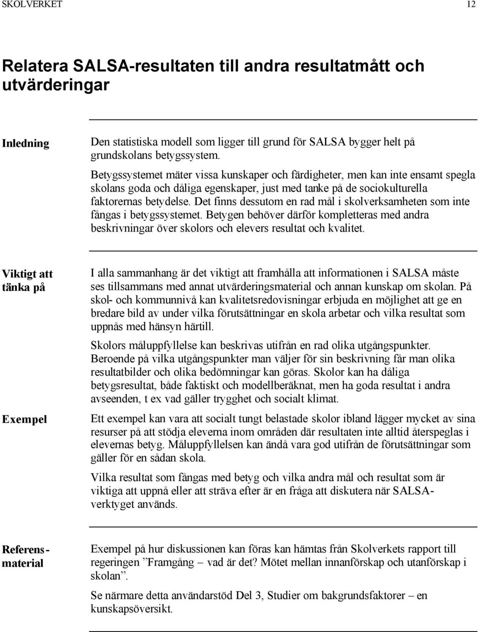 Det finns dessutom en rad mål i skolverksamheten som inte fångas i betygssystemet. Betygen behöver därför kompletteras med andra beskrivningar över skolors och elevers resultat och kvalitet.