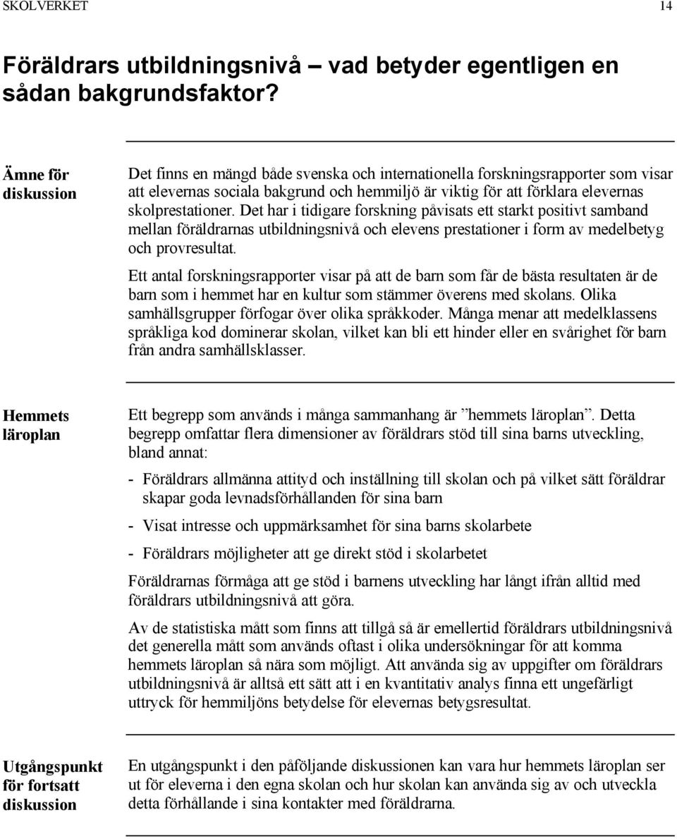 Det har i tidigare forskning påvisats ett starkt positivt samband mellan föräldrarnas utbildningsnivå och elevens prestationer i form av medelbetyg och provresultat.