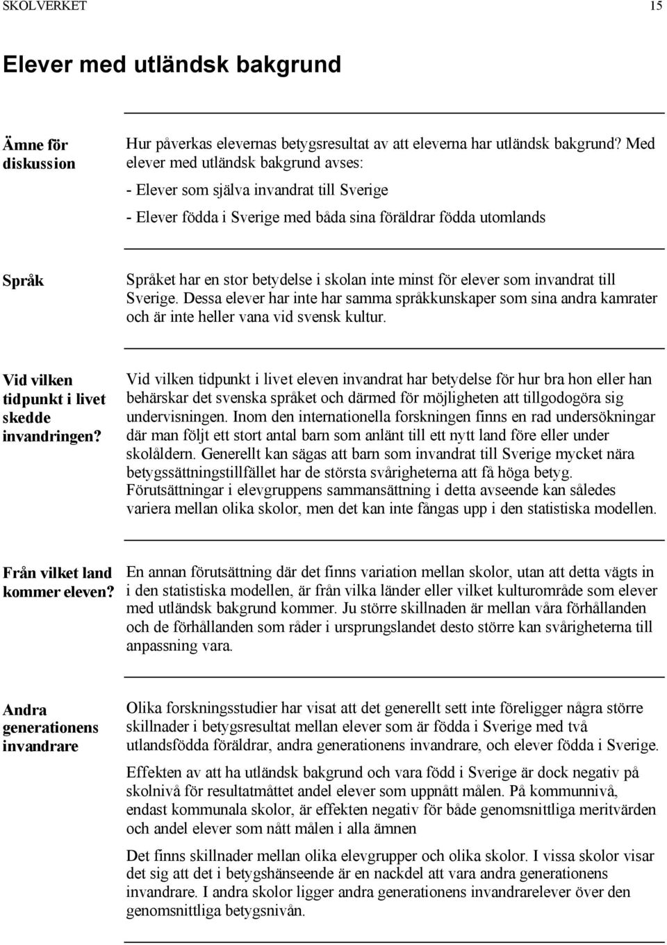 minst för elever som invandrat till Sverige. Dessa elever har inte har samma språkkunskaper som sina andra kamrater och är inte heller vana vid svensk kultur.