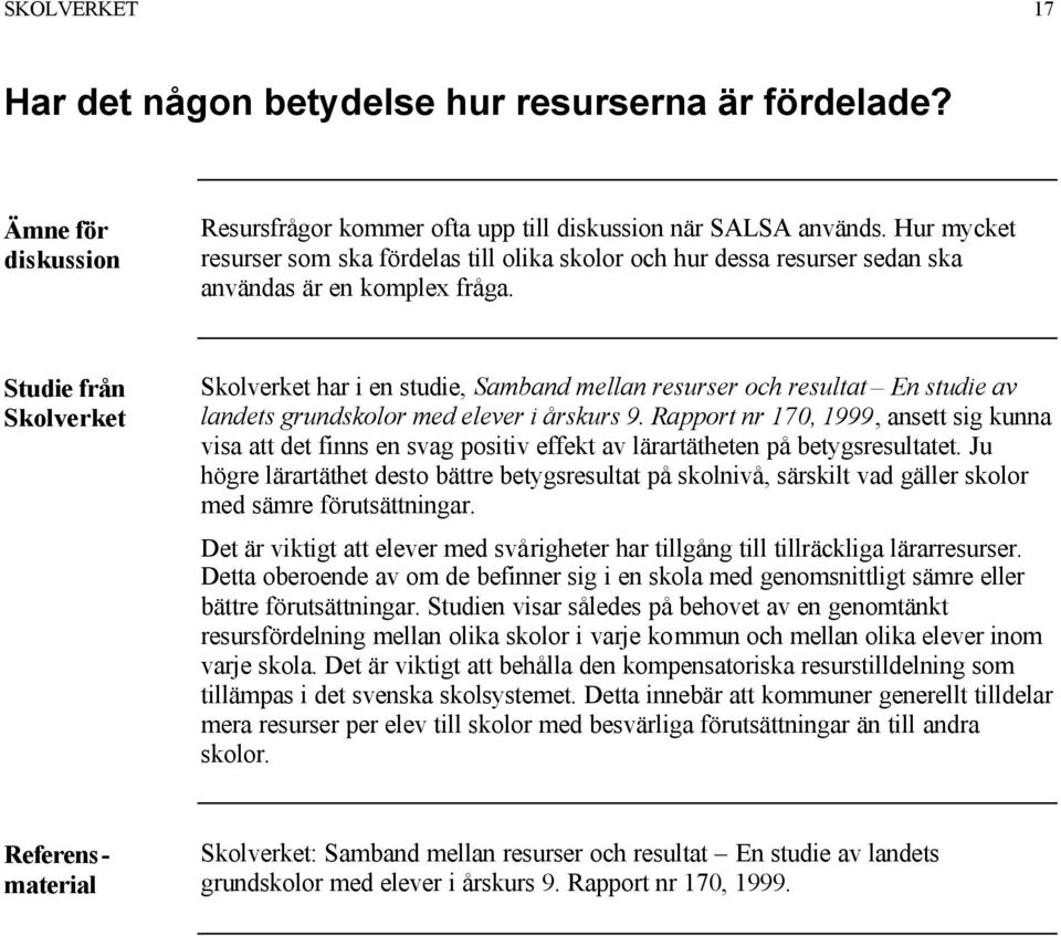 Studie från Skolverket Skolverket har i en studie, Samband mellan resurser och resultat En studie av landets grundskolor med elever i årskurs 9.