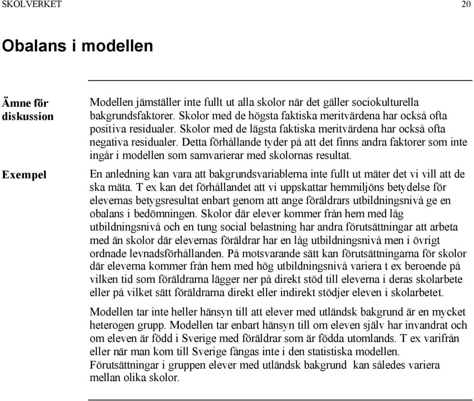 Detta förhållande tyder på att det finns andra faktorer som inte ingår i modellen som samvarierar med skolornas resultat.