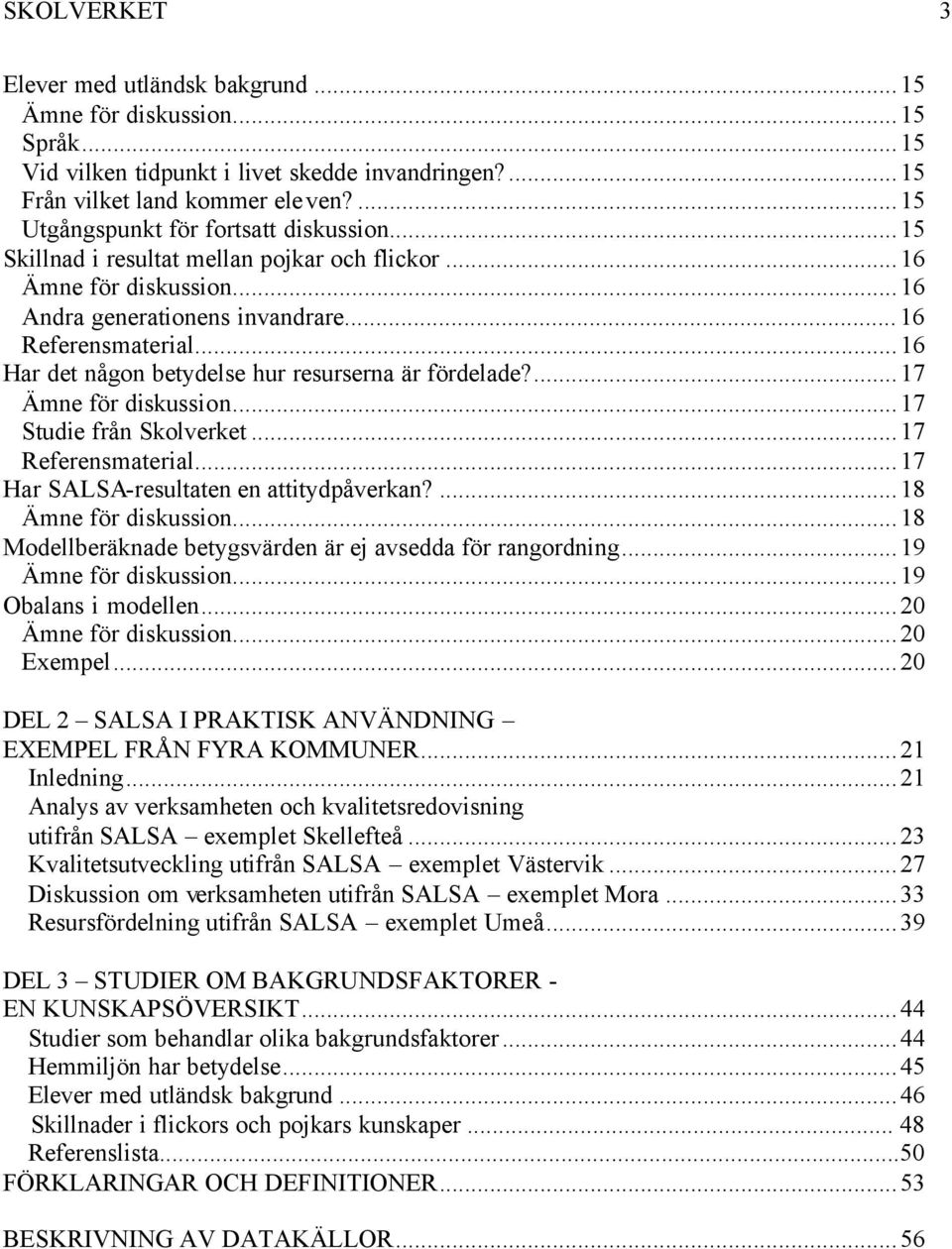 ..16 Har det någon betydelse hur resurserna är fördelade?...17 Ämne för diskussion...17 Studie från Skolverket...17 Referensmaterial...17 Har SALSA-resultaten en attitydpåverkan?