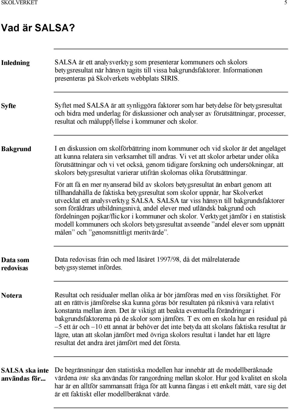 Syfte Syftet med SALSA är att synliggöra faktorer som har betydelse för betygsresultat och bidra med underlag för diskussioner och analyser av förutsättningar, processer, resultat och måluppfyllelse