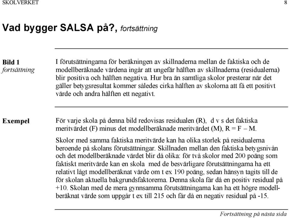 positiva och hälften negativa. Hur bra än samtliga skolor presterar när det gäller betygsresultat kommer således cirka hälften av skolorna att få ett positivt värde och andra hälften ett negativt.