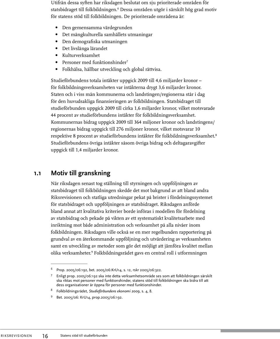 Folkhälsa, hållbar utveckling och global rättvisa. Studieförbundens totala intäkter uppgick 2009 till 4,6 miljarder kronor för folkbildningsverksamheten var intäkterna drygt 3,6 miljarder kronor.