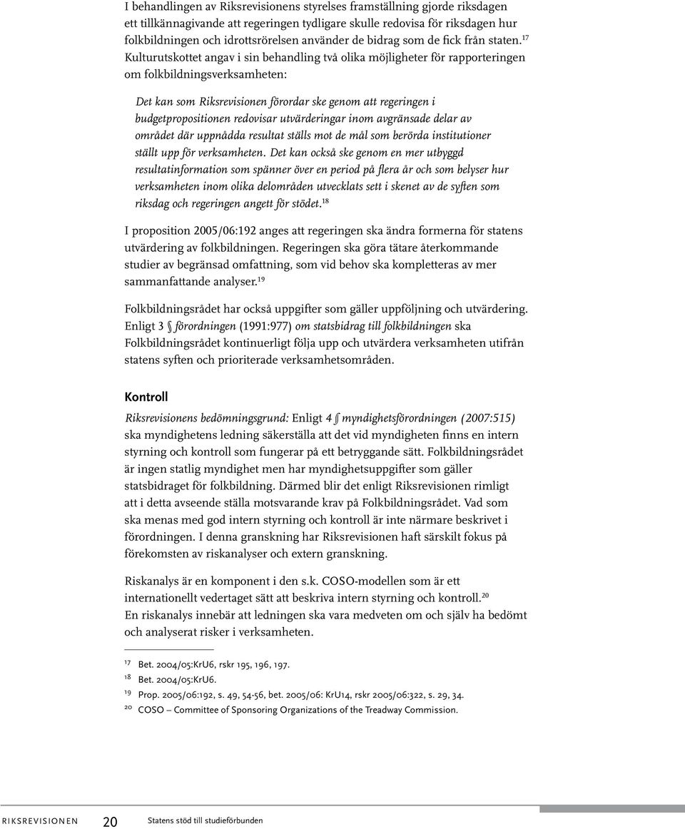 17 Kulturutskottet angav i sin behandling två olika möjligheter för rapporteringen om folkbildningsverksamheten: Det kan som Riksrevisionen förordar ske genom att regeringen i budgetpropositionen