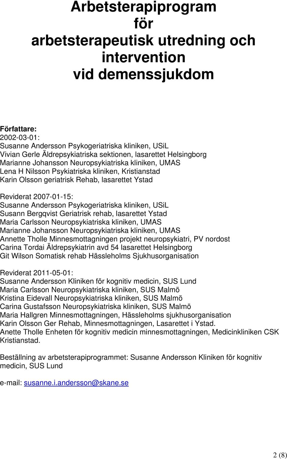 2007-01-15: Susanne Andersson Psykogeriatriska kliniken, USiL Susann Bergqvist Geriatrisk rehab, lasarettet Ystad Maria Carlsson Neuropsykiatriska kliniken, UMAS Marianne Johansson Neuropsykiatriska