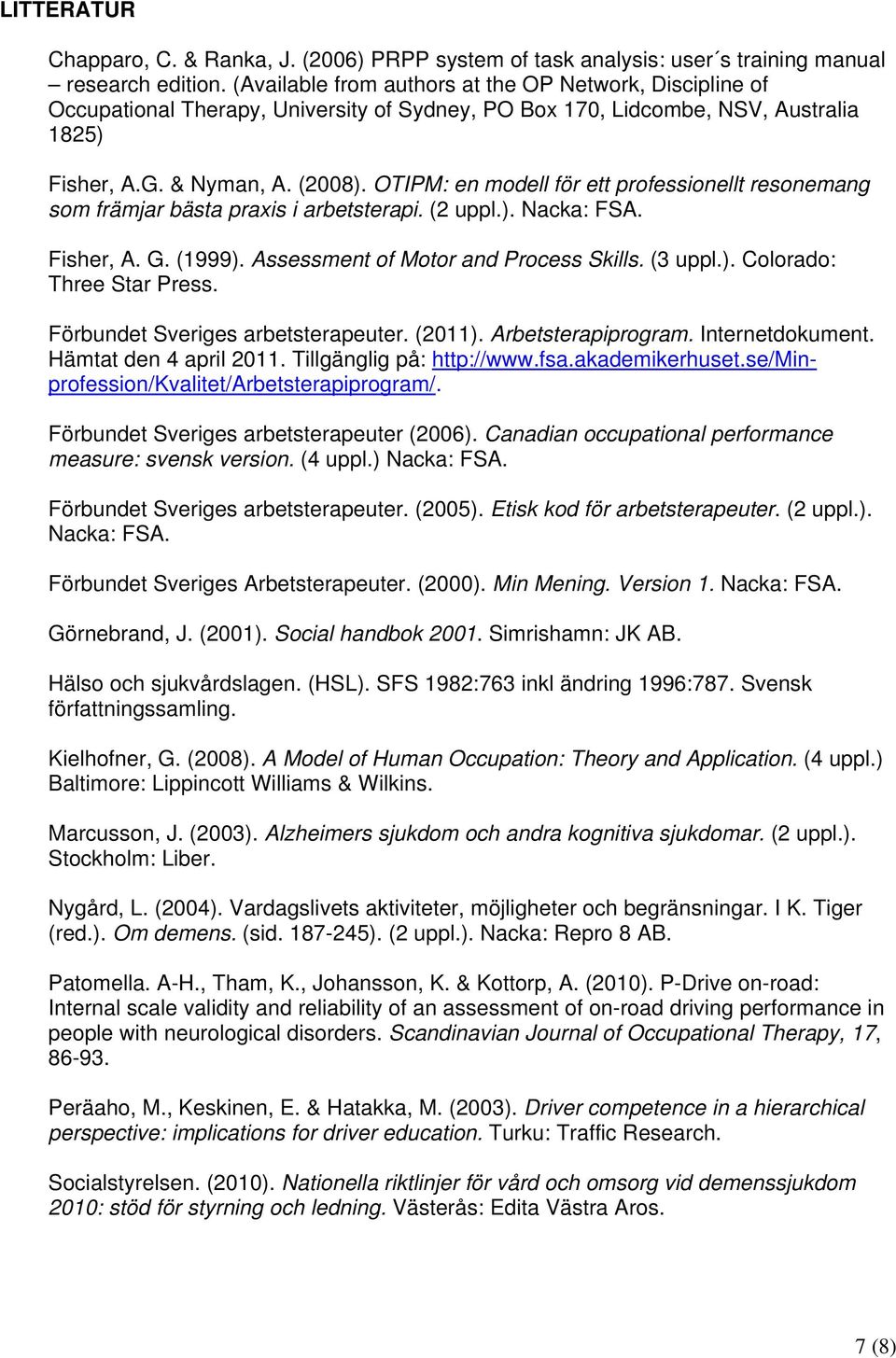 OTIPM: en modell för ett professionellt resonemang som främjar bästa praxis i arbetsterapi. (2 uppl.). Nacka: FSA. Fisher, A. G. (1999). Assessment of Motor and Process Skills. (3 uppl.). Colorado: Three Star Press.