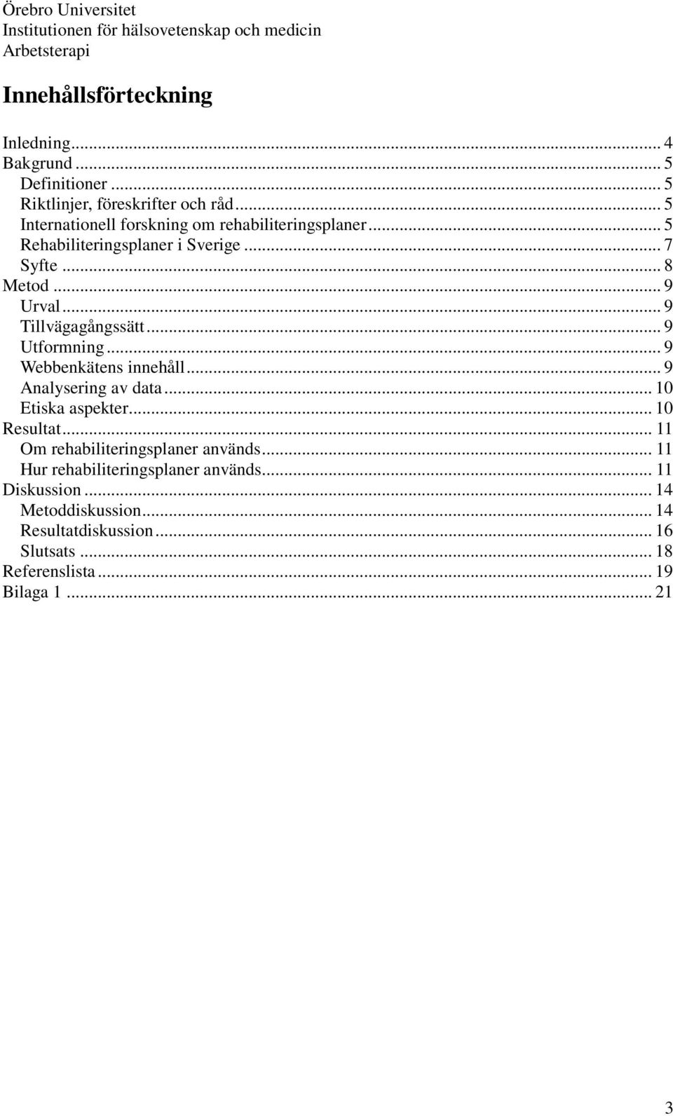 .. 9 Tillvägagångssätt... 9 Utformning... 9 Webbenkätens innehåll... 9 Analysering av data... 10 Etiska aspekter... 10 Resultat.