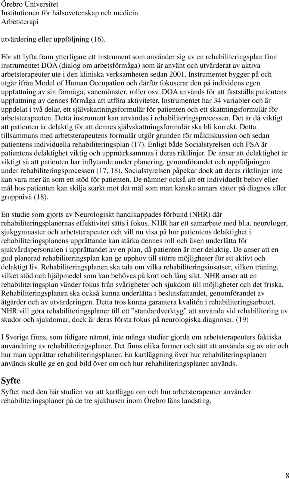 den kliniska verksamheten sedan 2001. Instrumentet bygger på och utgår ifrån Model of Human Occupation och därför fokuserar den på individens egen uppfattning av sin förmåga, vanemönster, roller osv.