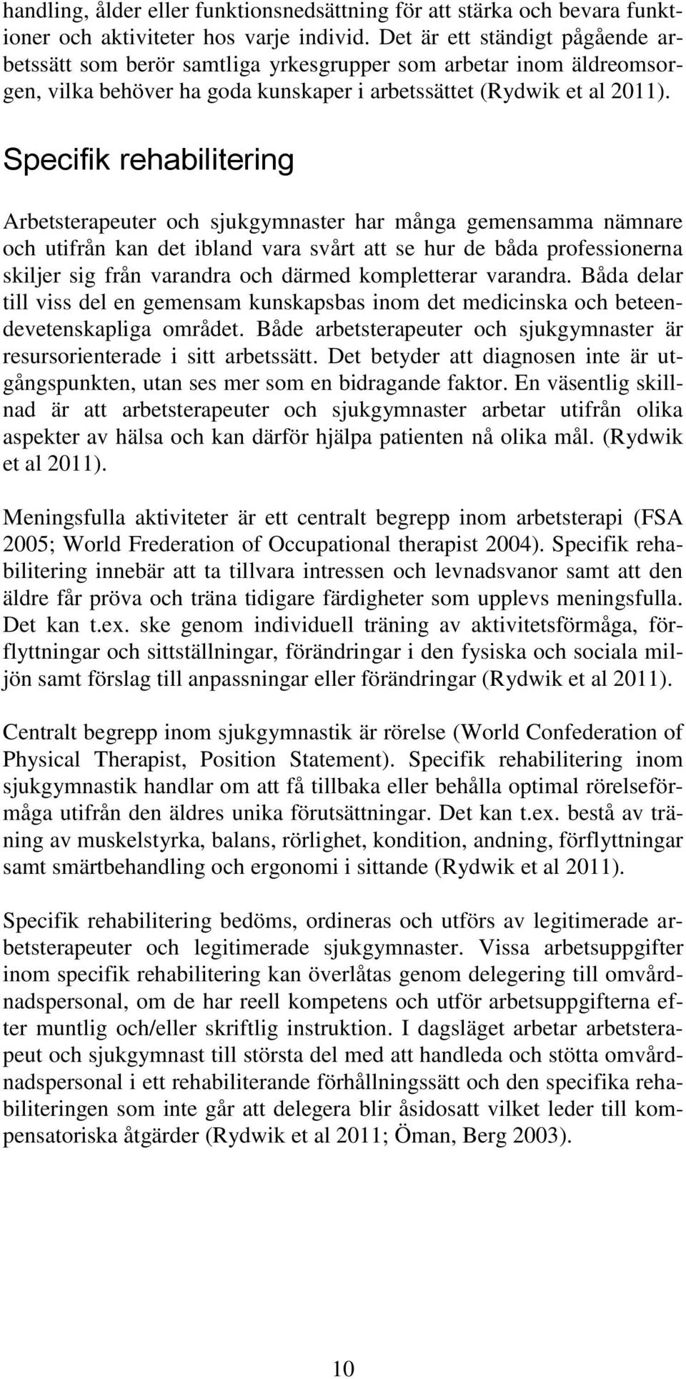 Specifik rehabilitering Arbetsterapeuter och sjukgymnaster har många gemensamma nämnare och utifrån kan det ibland vara svårt att se hur de båda professionerna skiljer sig från varandra och därmed