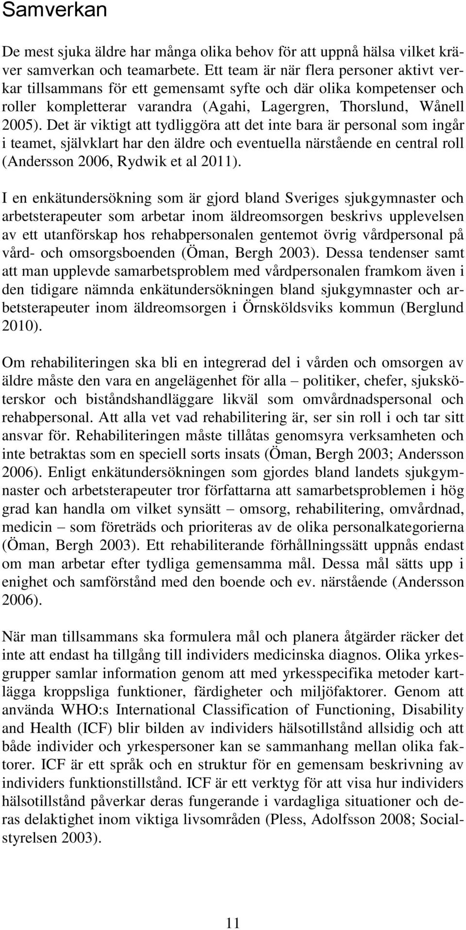 Det är viktigt att tydliggöra att det inte bara är personal som ingår i teamet, självklart har den äldre och eventuella närstående en central roll (Andersson 2006, Rydwik et al 2011).