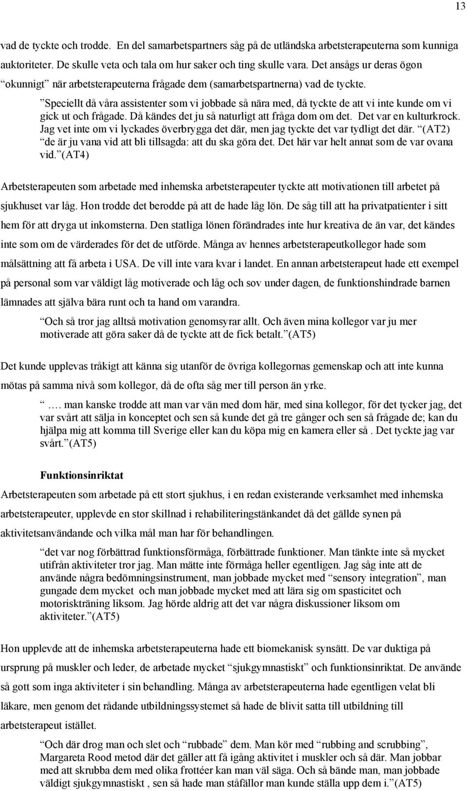 Speciellt då våra assistenter som vi jobbade så nära med, då tyckte de att vi inte kunde om vi gick ut och frågade. Då kändes det ju så naturligt att fråga dom om det. Det var en kulturkrock.