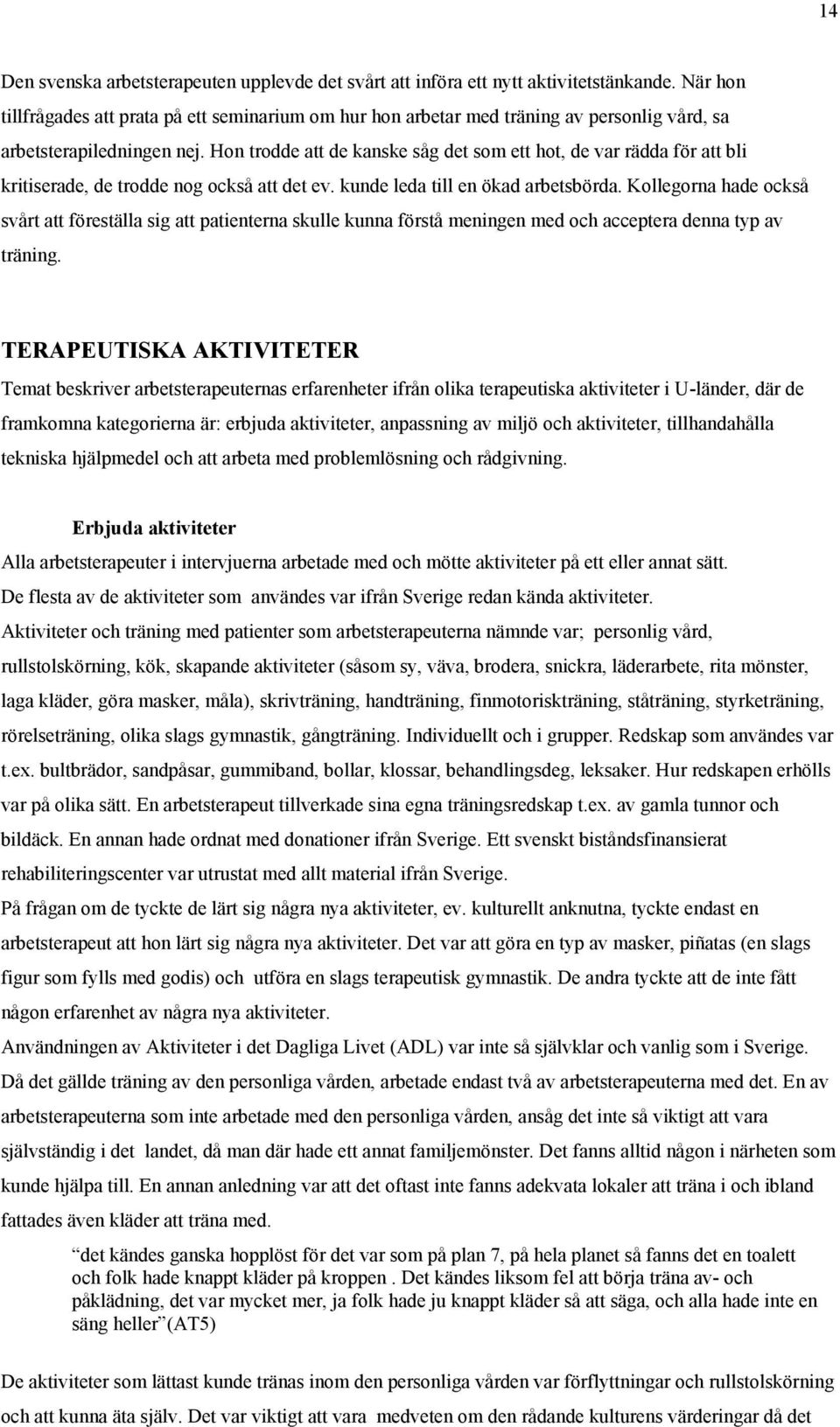 Hon trodde att de kanske såg det som ett hot, de var rädda för att bli kritiserade, de trodde nog också att det ev. kunde leda till en ökad arbetsbörda.