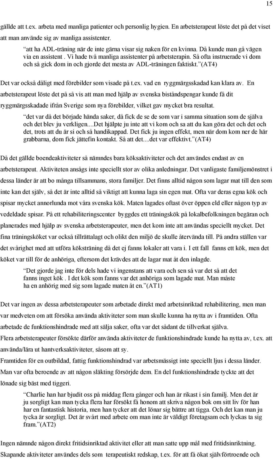 Så ofta instruerade vi dom och så gick dom in och gjorde det mesta av ADL-träningen faktiskt. (AT4) Det var också dåligt med förebilder som visade på t.ex. vad en ryggmärgsskadad kan klara av.