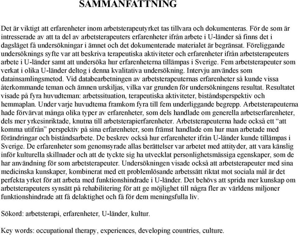 Föreliggande undersöknings syfte var att beskriva terapeutiska aktiviteter och erfarenheter ifrån arbetsterapeuters arbete i U-länder samt att undersöka hur erfarenheterna tillämpas i Sverige.