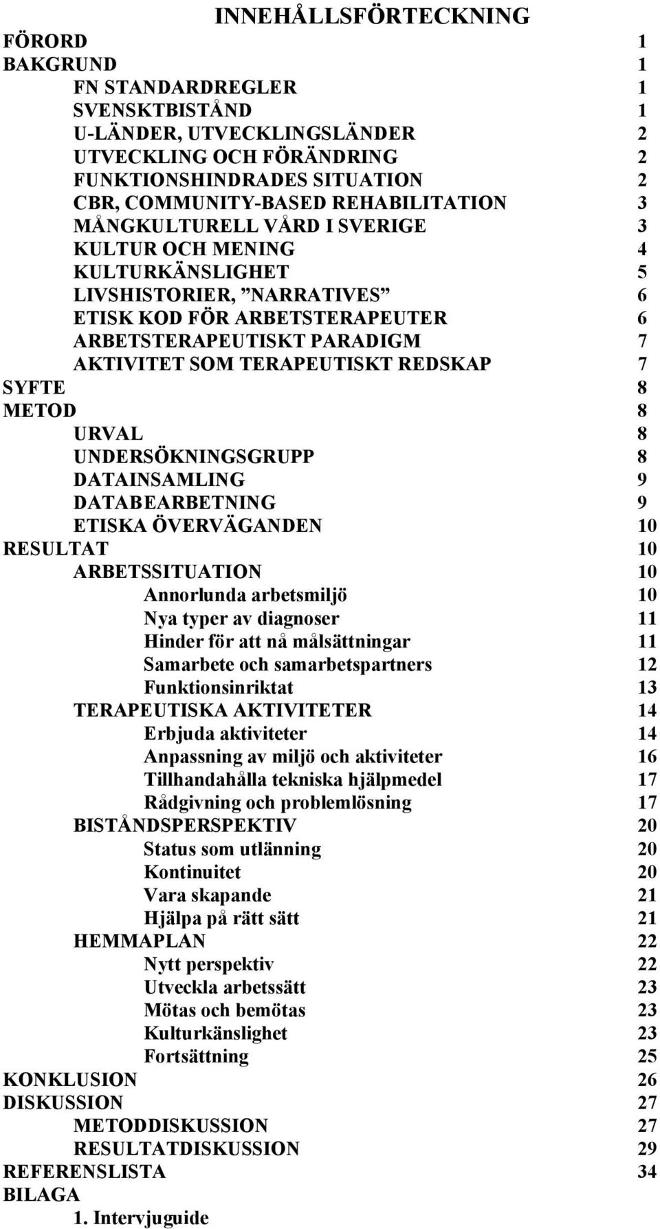 TERAPEUTISKT REDSKAP 7 SYFTE 8 METOD 8 URVAL 8 UNDERSÖKNINGSGRUPP 8 DATAINSAMLING 9 DATAB EARBETNING 9 ETISKA ÖVERVÄGANDEN 10 RESULTAT 10 ARBETSSITUATION 10 Annorlunda arbetsmiljö 10 Nya typer av