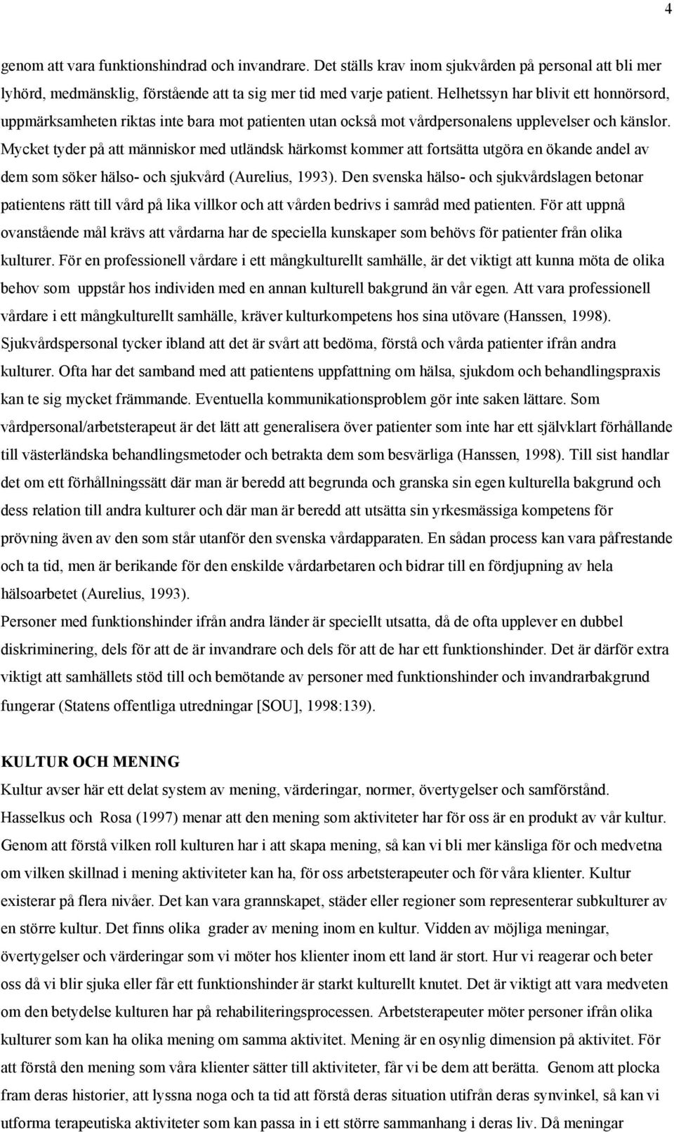 Mycket tyder på att människor med utländsk härkomst kommer att fortsätta utgöra en ökande andel av dem som söker hälso- och sjukvård (Aurelius, 1993).