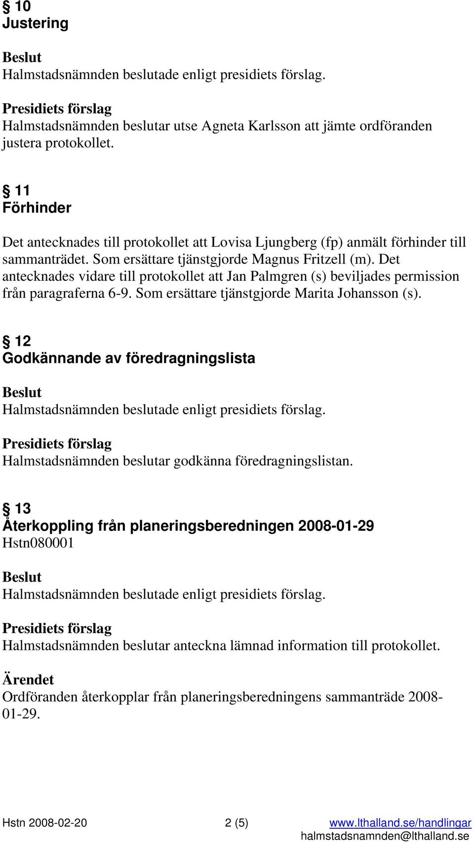 Det antecknades vidare till protokollet att Jan Palmgren (s) beviljades permission från paragraferna 6-9. Som ersättare tjänstgjorde Marita Johansson (s).