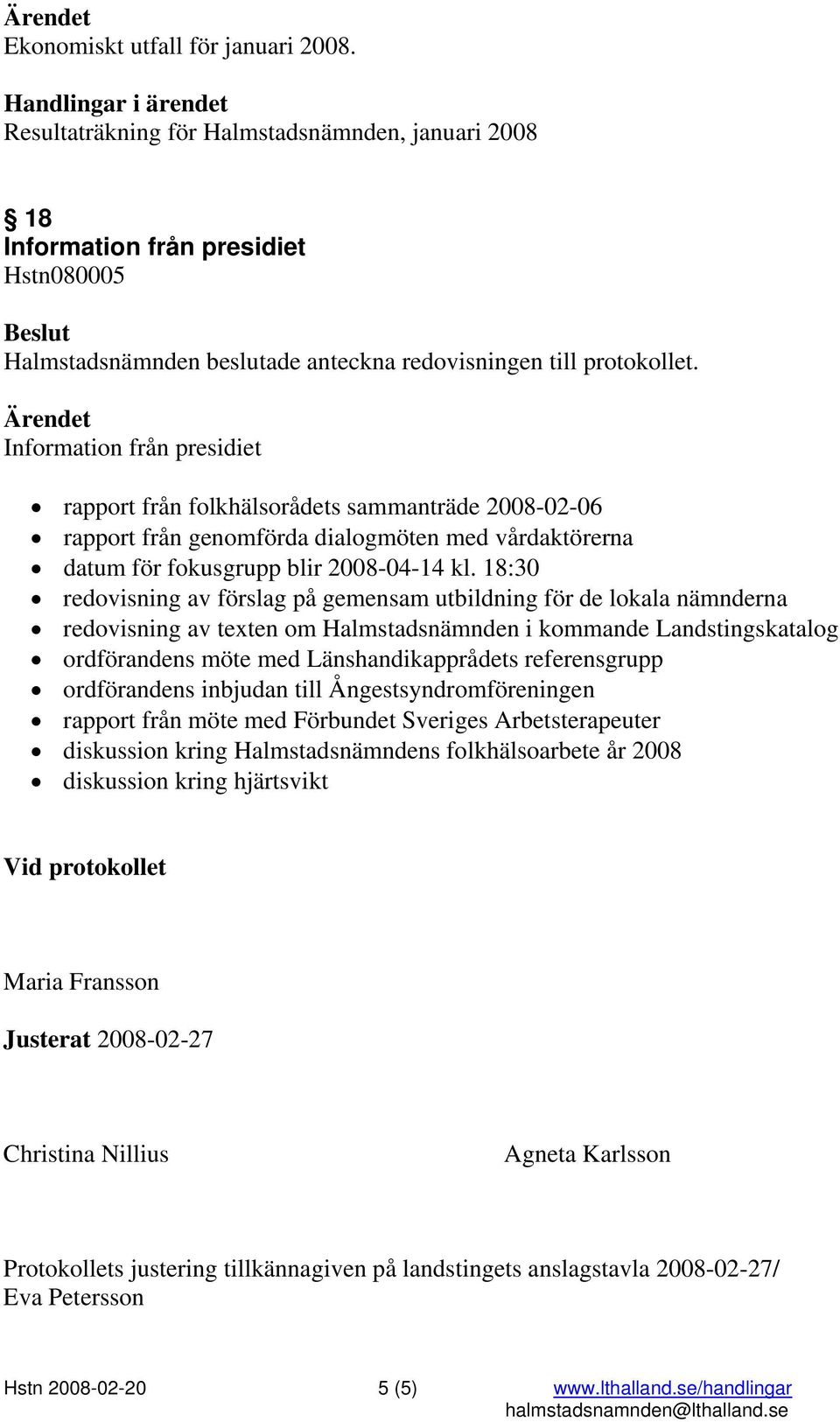 Information från presidiet rapport från folkhälsorådets sammanträde 2008-02-06 rapport från genomförda dialogmöten med vårdaktörerna datum för fokusgrupp blir 2008-04-14 kl.